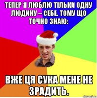 тепер я люблю тільки одну людину – себе. тому що точно знаю: вже ця сука мене не зрадить.