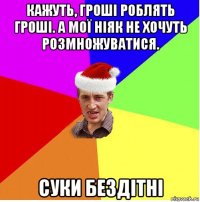 кажуть, гроші роблять гроші. а мої ніяк не хочуть розмножуватися. суки бездітні