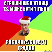 страшніше п'ятниці 13, може бути тільки робоча субота 31 грудня