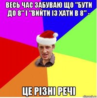 весь час забуваю що "бути до 8" і "вийти із хати в 8" - це різні речі