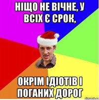 ніщо не вічне, у всіх є срок, окрім ідіотів і поганих дорог