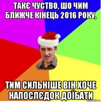 такє чуство, шо чим ближче кінець 2016 року, тим сильніше він хоче напослєдок доїбати