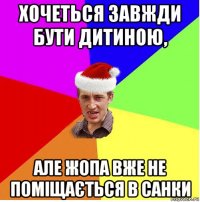 хочеться завжди бути дитиною, але жопа вже не поміщається в санки