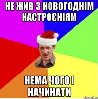 не жив з новогоднім настроєніям нема чого і начинати