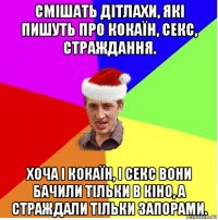 смішать дітлахи, які пишуть про кокаїн, секс, страждання. хоча і кокаїн, і секс вони бачили тільки в кіно, а страждали тільки запорами.