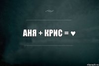 Аня + Крис = ♥