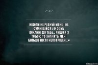 Ніколи не ревнуй мене і не
сумнівайся у моєму
коханні до тебе... Якщо я з
тобою то значить мені
більше ніхто непотрібен...♥