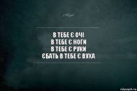 В тебе є очі
В Тебе є ноги
В тебе є Руки
Єбать в тебе є вуха