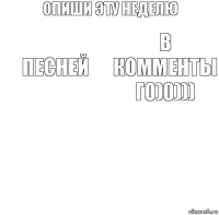 опиши эту неделю песней в комменты го)0))) 