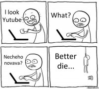 l look Yutube What? Necheho novava? Better die...