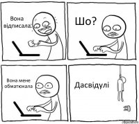 Вона відписала Шо? Вона мене обматюкала Дасвідулі