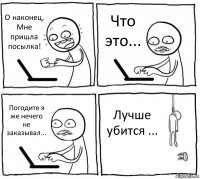 О наконец, Мне пришла посылка! Что это... Погодите я же нечего не заказывал... Лучше убится ...