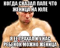 когда сказал папе что женица на юле я ее трахал и у нас ребенок можно женица