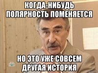 когда-нибудь полярность поменяется но это уже совсем другая история