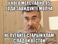 у кого мерс гавно 95 года завидуйте молча не путайте старый хлам с ладой вестой