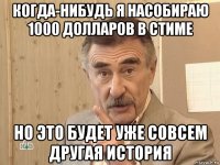 когда-нибудь я насобираю 1000 долларов в стиме но это будет уже совсем другая история