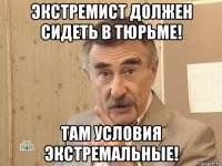 экстремист должен сидеть в тюрьме! там условия экстремальные!