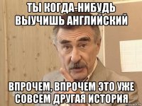 ты когда-нибудь выучишь английский впрочем, впрочем это уже совсем другая история