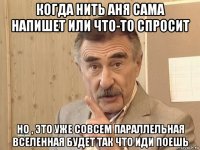 когда нить аня сама напишет или что-то спросит но , это уже совсем параллельная вселенная будет так что иди поешь