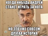 когда нибудь андрей станет играть за кота но это уже совсем другая история