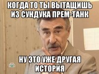 когда то ты вытащишь из сундука прем-танк ну это уже другая история