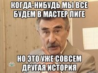 когда-нибудь мы все будем в мастер лиге но это уже совсем другая история