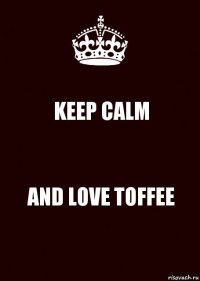 KEEP CALM AND LOVE TOFFEE