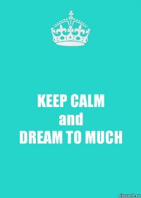 KEEP CALM
and
DREAM TO MUCH