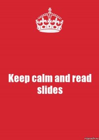 Keep calm and read slides