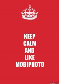 KEEP
CALM
AND
LIKE
MOBIPHOTO