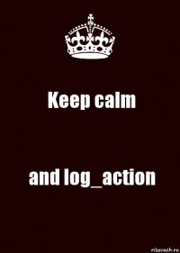 Keep calm and log_action