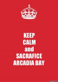 KEEP
CALM
and
SACRAFICE
ARCADIA BAY