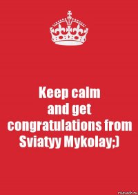 Keep calm
and get congratulations from
Sviatyy Mykolay;)