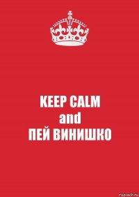 KEEP CALM
and
ПЕЙ ВИНИШКО