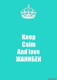 Keep
Calm
And love
ЖАНИБЕК