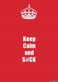 Keep
Calm
and
S#CK