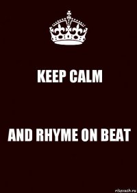 KEEP CALM AND RHYME ON BEAT