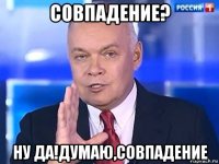 совпадение? ну да!думаю,совпадение