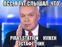 псс, я тут слышал, что ☠pirat station☠ нужен эстафетчик