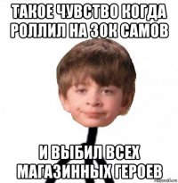 такое чувство когда роллил на 30к самов и выбил всех магазинных героев