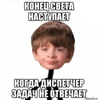 конец света наступает когда диспетчер задач не отвечает