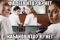 фадеев кто? я? нет кабанов кто? я? нет