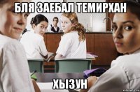 бля заебал темирхан хызун