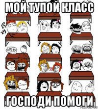 мой тупой класс господи помоги