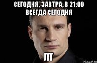 сегодня, завтра, в 21:00 всегда сегодня лт