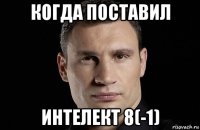 когда поставил интелект 8(-1)