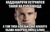 каддакарочи устроился такой на рэп заводд а там типа бля абизяна какаято обама наверное пипец блин(