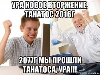 ура новое вторжение, танатос 2016г 2077г мы прошли танатоса, ура!!!