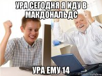 ура сегодня я иду в макдональдс ура ему 14