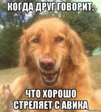 когда друг говорит, что хорошо стреляет с авика